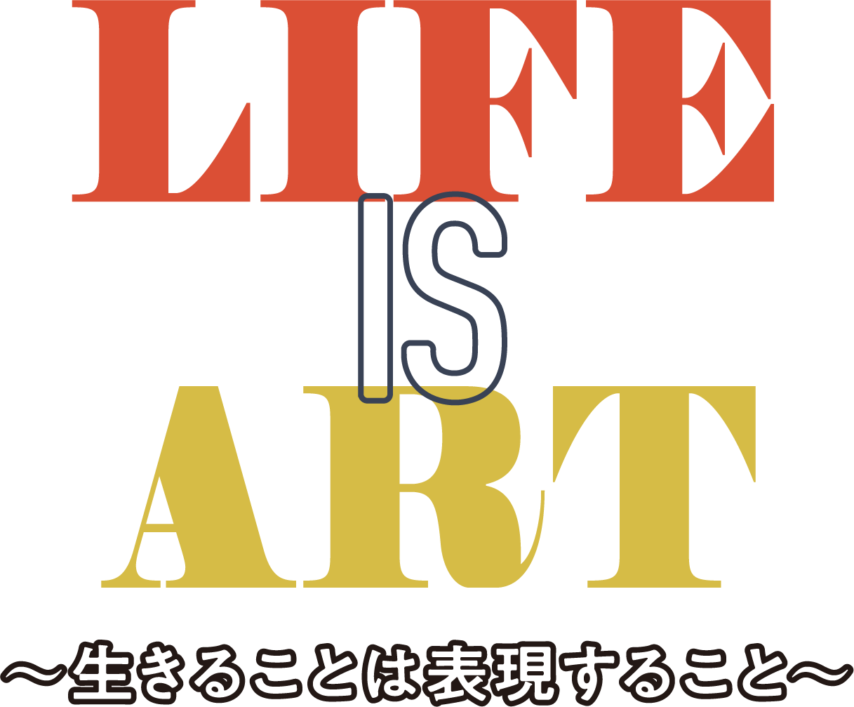 LIFE IS ART 〜生きることは表現すること〜